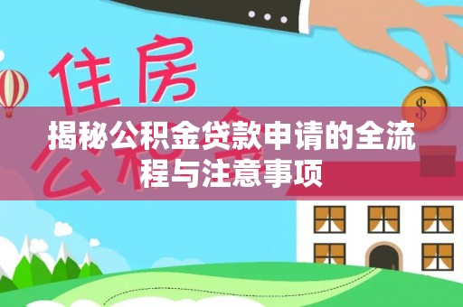 龙口揭秘公积金贷款申请的全流程与注意事项