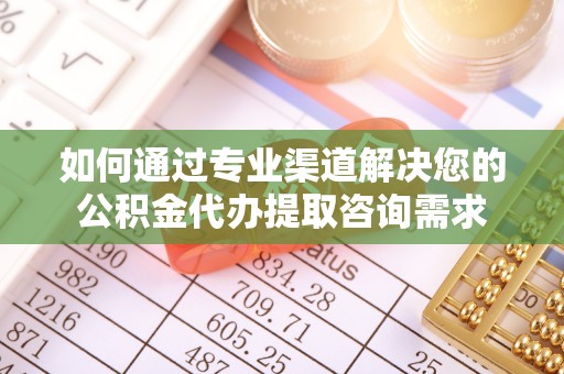 龙口如何通过专业渠道解决您的公积金代办提取咨询需求