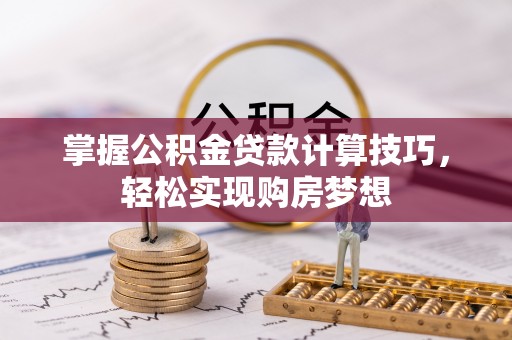 龙口掌握公积金贷款计算技巧，轻松实现购房梦想
