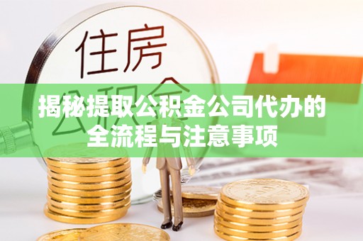 龙口揭秘提取公积金公司代办的全流程与注意事项