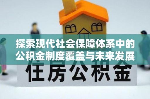 龙口探索现代社会保障体系中的公积金制度覆盖与未来发展