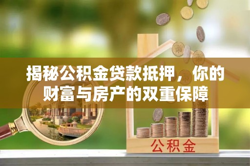 龙口揭秘公积金贷款抵押，你的财富与房产的双重保障