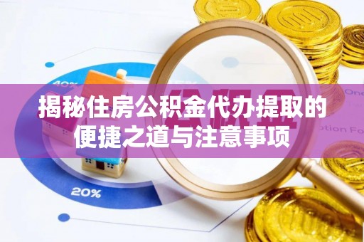 龙口揭秘住房公积金代办提取的便捷之道与注意事项