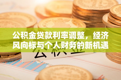 龙口公积金贷款利率调整，经济风向标与个人财务的新机遇