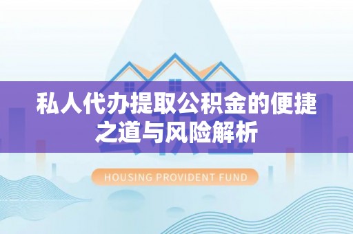 龙口私人代办提取公积金的便捷之道与风险解析