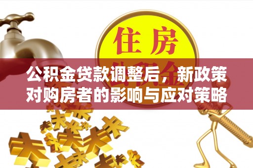 龙口公积金贷款调整后，新政策对购房者的影响与应对策略