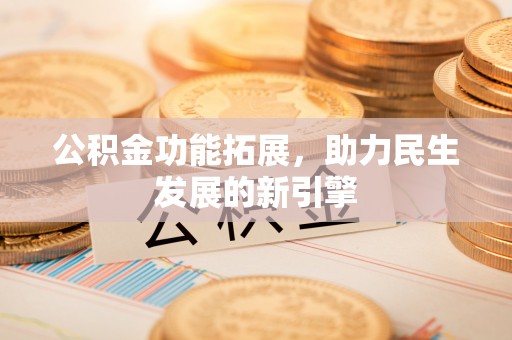 龙口公积金功能拓展，助力民生发展的新引擎