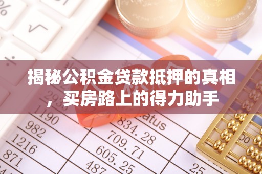 龙口揭秘公积金贷款抵押的真相，买房路上的得力助手