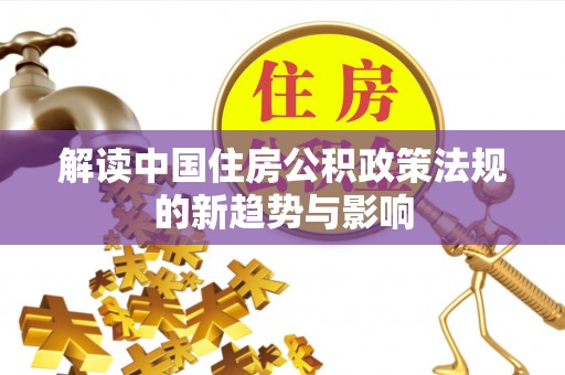 龙口解读中国住房公积政策法规的新趋势与影响