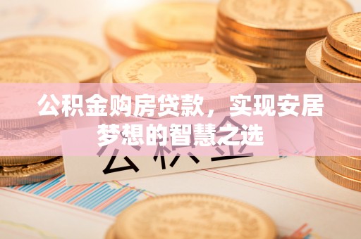 龙口公积金购房贷款，实现安居梦想的智慧之选