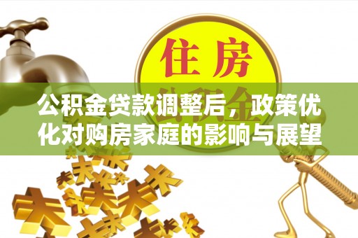 龙口公积金贷款调整后，政策优化对购房家庭的影响与展望
