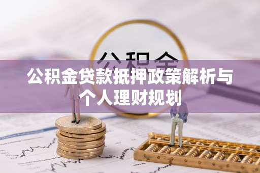 龙口公积金贷款抵押政策解析与个人理财规划