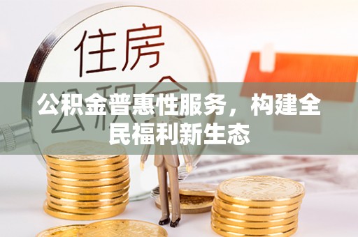 龙口公积金普惠性服务，构建全民福利新生态
