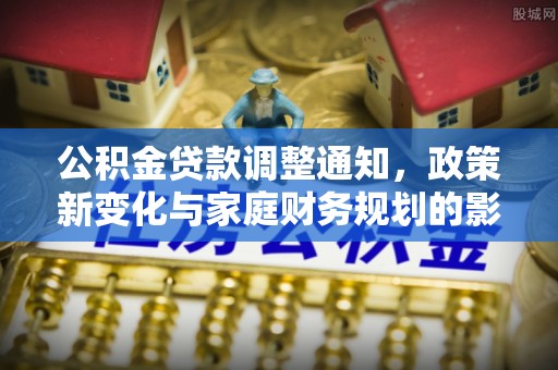 龙口公积金贷款调整通知，政策新变化与家庭财务规划的影响