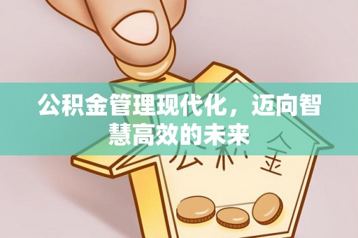 龙口公积金管理现代化，迈向智慧高效的未来