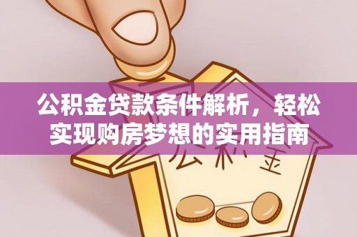 龙口公积金贷款条件解析，轻松实现购房梦想的实用指南