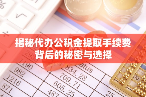 龙口揭秘代办公积金提取手续费背后的秘密与选择