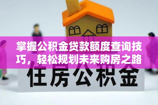 龙口掌握公积金贷款额度查询技巧，轻松规划未来购房之路