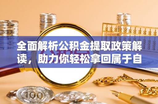 龙口全面解析公积金提取政策解读，助力你轻松拿回属于自己的钱