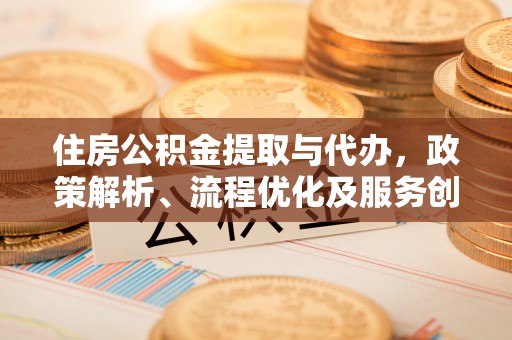 龙口住房公积金提取与代办，政策解析、流程优化及服务创新