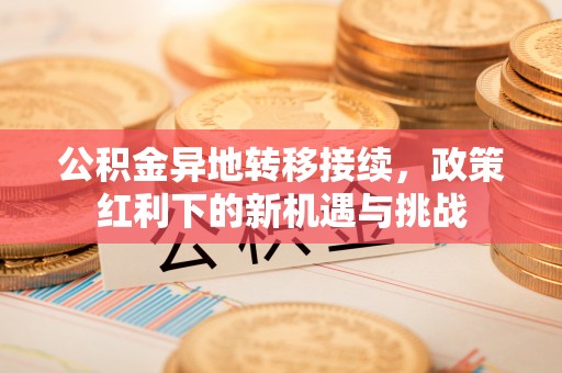 龙口公积金异地转移接续，政策红利下的新机遇与挑战