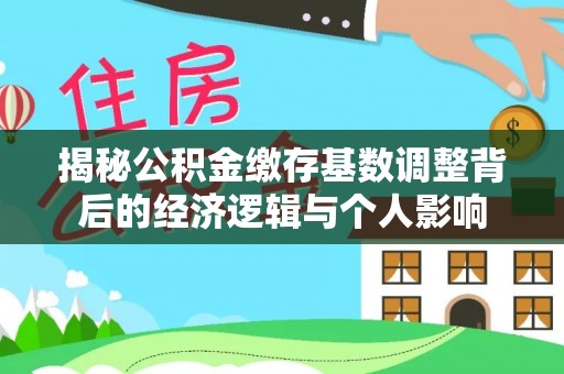 龙口揭秘公积金缴存基数调整背后的经济逻辑与个人影响