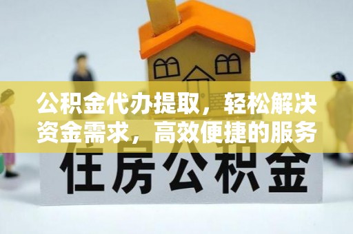 龙口公积金代办提取，轻松解决资金需求，高效便捷的服务选择
