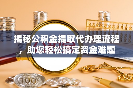 龙口揭秘公积金提取代办理流程，助您轻松搞定资金难题