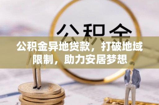 龙口公积金异地贷款，打破地域限制，助力安居梦想