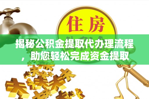 龙口揭秘公积金提取代办理流程，助您轻松完成资金提取