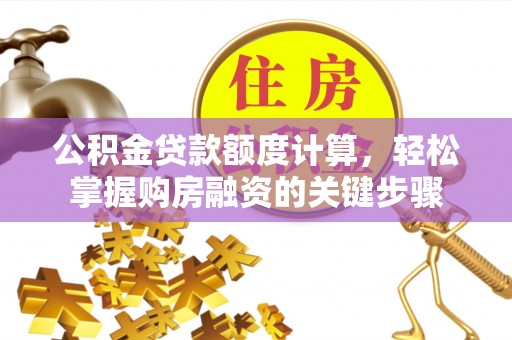 龙口公积金贷款额度计算，轻松掌握购房融资的关键步骤
