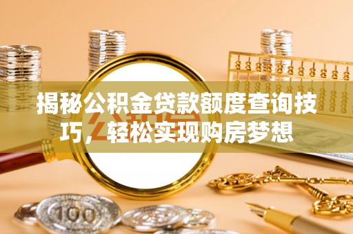 龙口揭秘公积金贷款额度查询技巧，轻松实现购房梦想
