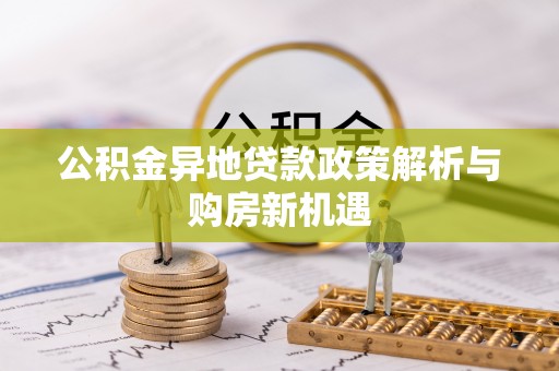 龙口公积金异地贷款政策解析与购房新机遇