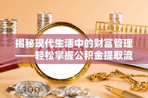 龙口揭秘现代生活中的财富管理——轻松掌握公积金提取流程的艺术