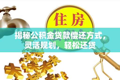 龙口揭秘公积金贷款偿还方式，灵活规划，轻松还贷