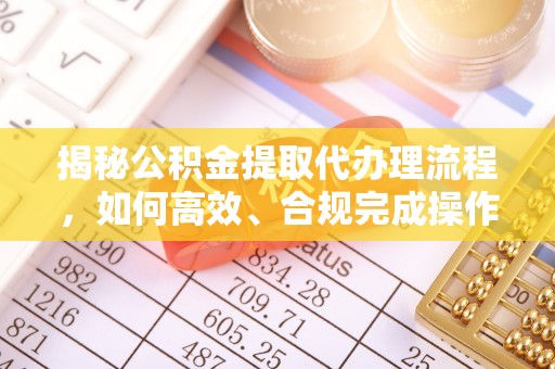 龙口揭秘公积金提取代办理流程，如何高效、合规完成操作