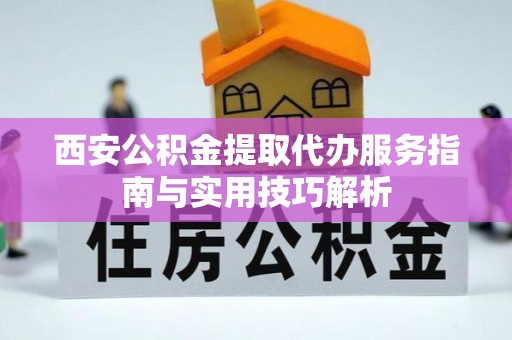 龙口西安公积金提取代办服务指南与实用技巧解析
