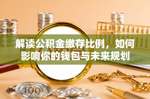 龙口解读公积金缴存比例，如何影响你的钱包与未来规划