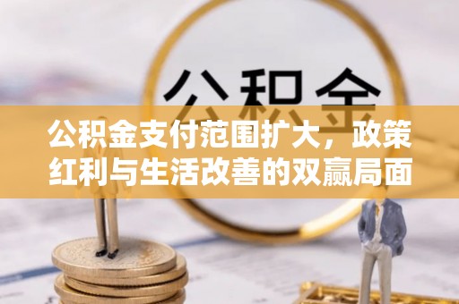 龙口公积金支付范围扩大，政策红利与生活改善的双赢局面