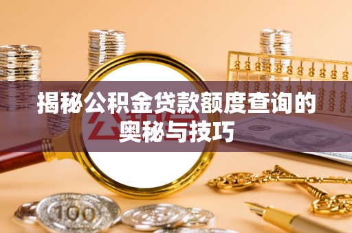 龙口揭秘公积金贷款额度查询的奥秘与技巧