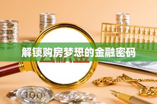 龙口解锁购房梦想的金融密码