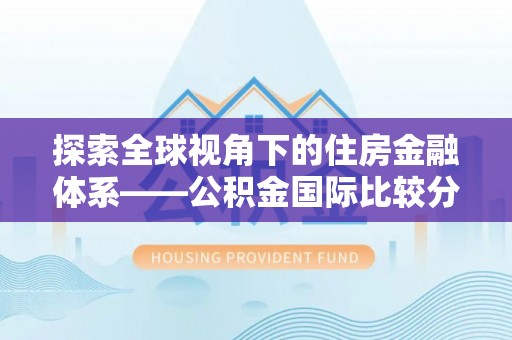 龙口探索全球视角下的住房金融体系——公积金国际比较分析