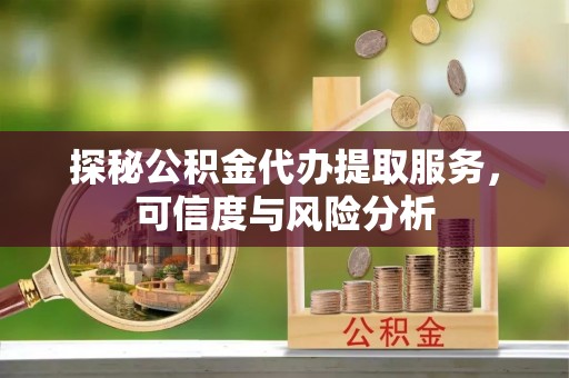 龙口探秘公积金代办提取服务，可信度与风险分析