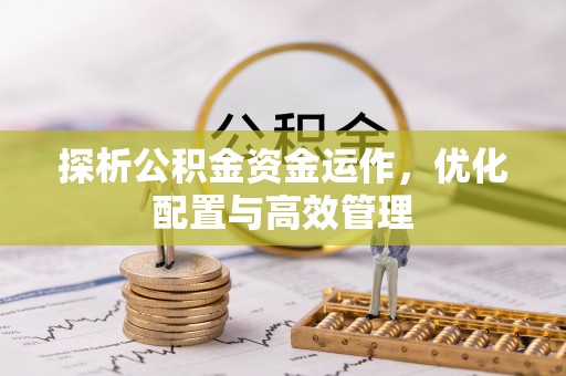 龙口探析公积金资金运作，优化配置与高效管理
