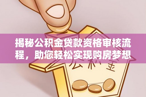 龙口揭秘公积金贷款资格审核流程，助您轻松实现购房梦想