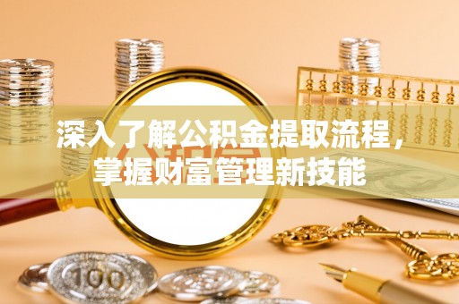 龙口深入了解公积金提取流程，掌握财富管理新技能