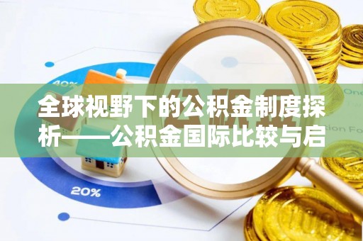 龙口全球视野下的公积金制度探析——公积金国际比较与启示