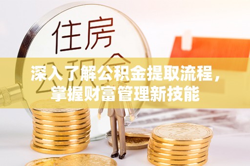 龙口深入了解公积金提取流程，掌握财富管理新技能