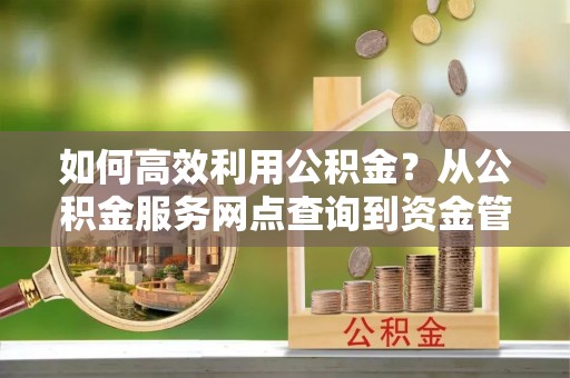 龙口如何高效利用公积金？从公积金服务网点查询到资金管理全攻略