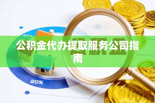 龙口公积金代办提取服务公司指南